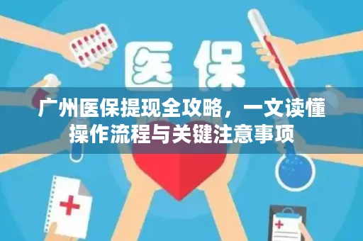 广州医保提现全攻略，一文读懂操作流程与关键注意事项